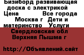 Бизиборд развивающая доска с электрикой  › Цена ­ 2 500 - Все города, Москва г. Дети и материнство » Услуги   . Свердловская обл.,Верхняя Пышма г.